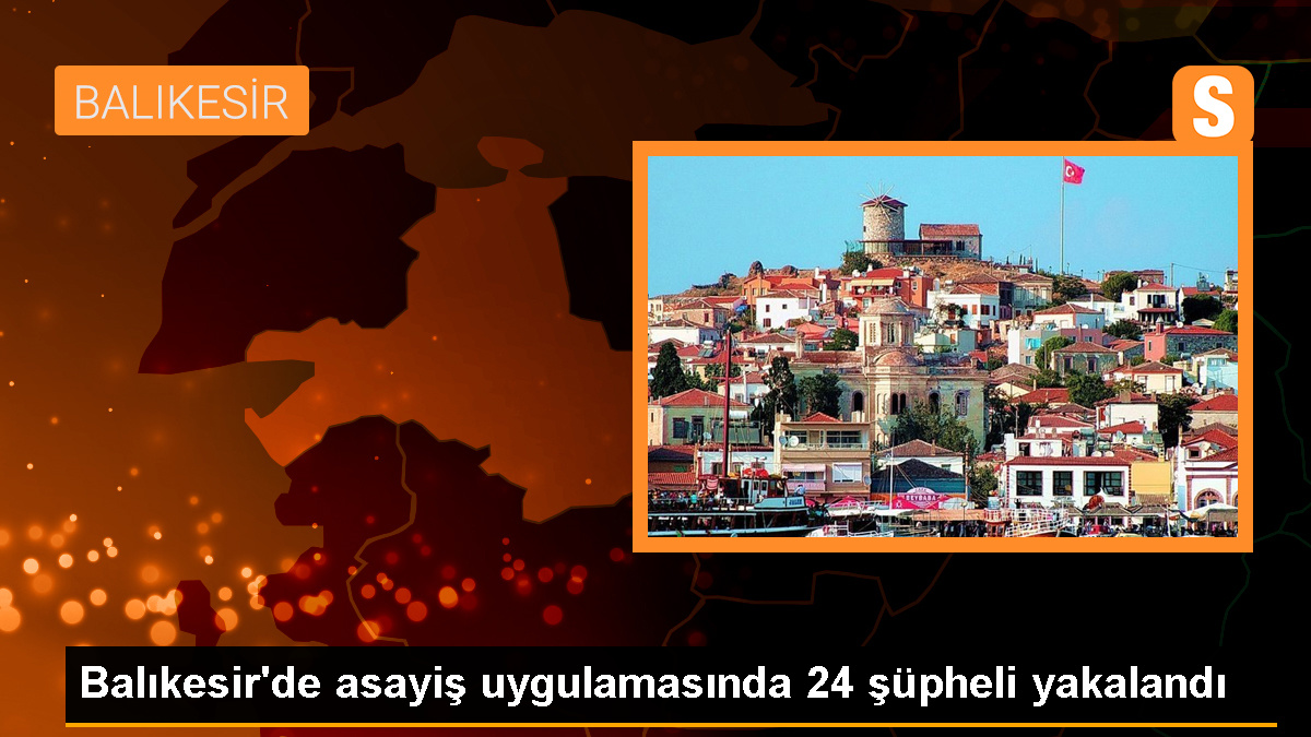 Balıkesir'de Şok Asayiş Uygulaması: 24 Şüpheli Yakalandı